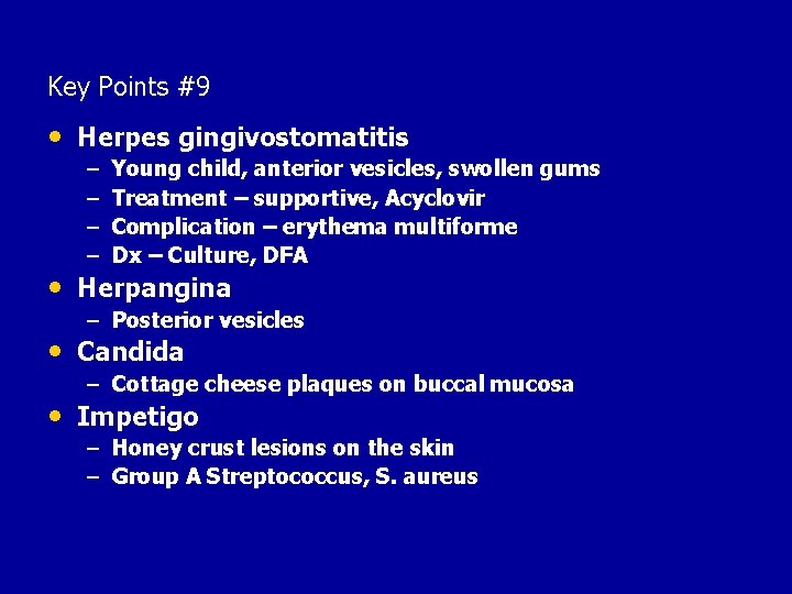Key Points #9 • Herpes gingivostomatitis – – Young child, anterior vesicles, swollen gums