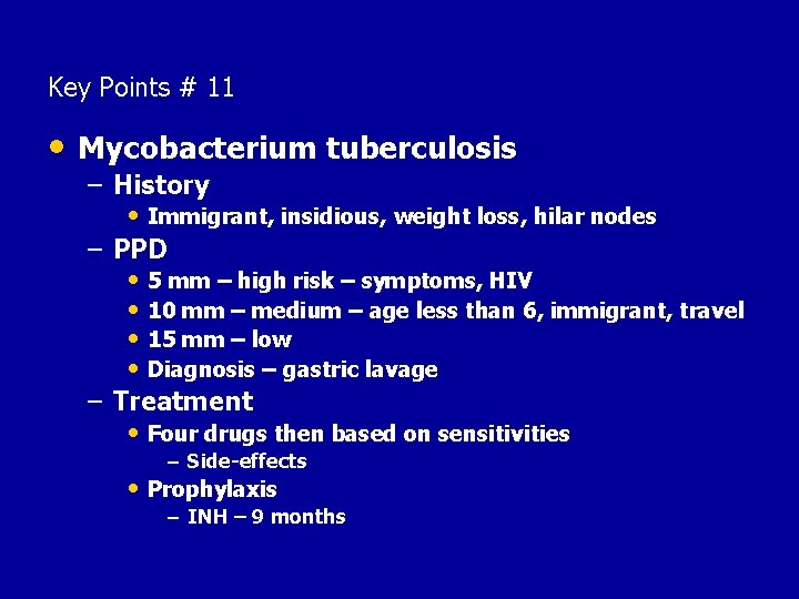 Key Points # 11 • Mycobacterium tuberculosis – History • Immigrant, insidious, weight loss,