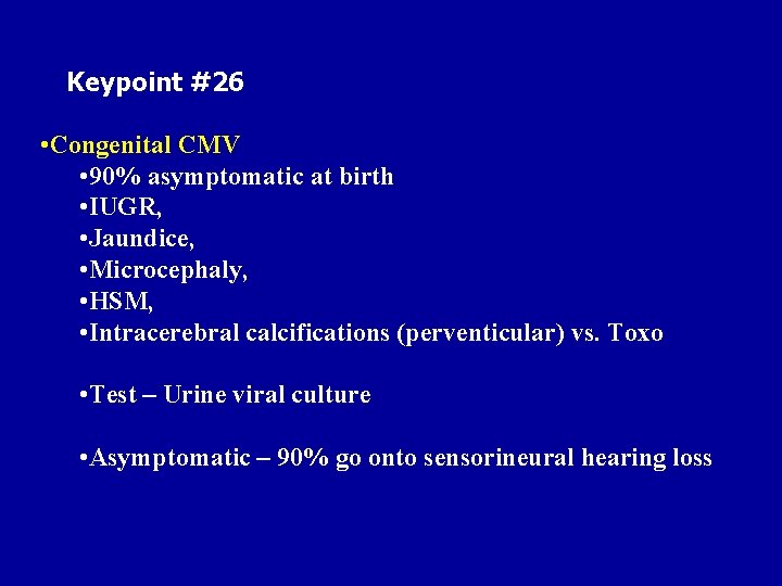 Keypoint #26 • Congenital CMV • 90% asymptomatic at birth • IUGR, • Jaundice,