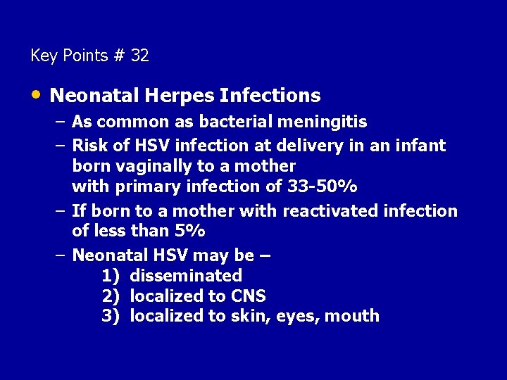 Key Points # 32 • Neonatal Herpes Infections – As common as bacterial meningitis