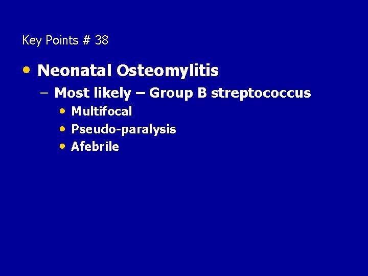 Key Points # 38 • Neonatal Osteomylitis – Most likely – Group B streptococcus