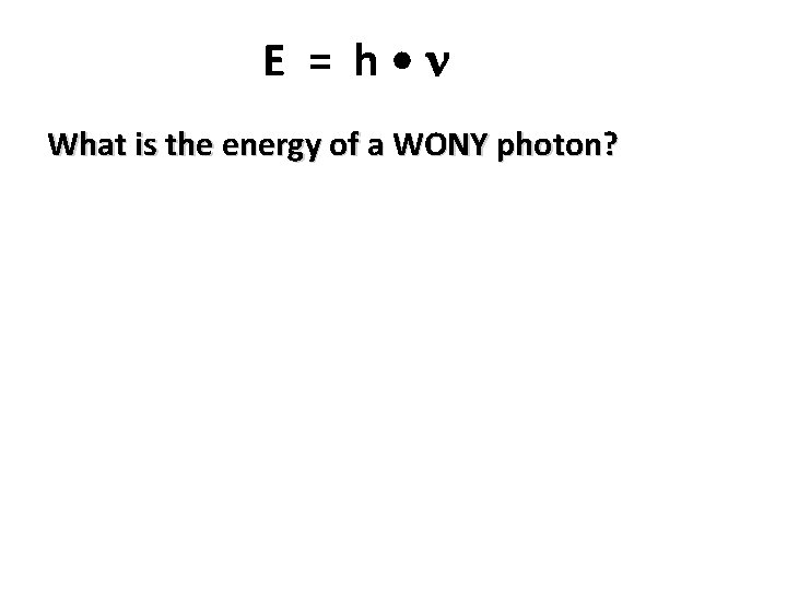 E = h • What is the energy of a WONY photon? 
