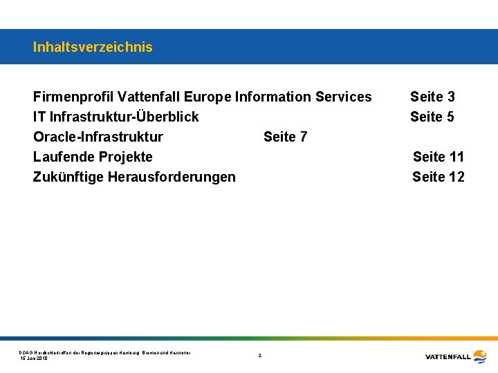 Inhaltsverzeichnis Firmenprofil Vattenfall Europe Information Services IT Infrastruktur-Überblick Oracle-Infrastruktur Seite 7 Laufende Projekte Zukünftige