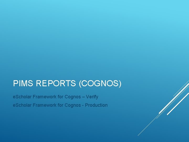 PIMS REPORTS (COGNOS) e. Scholar Framework for Cognos – Verify e. Scholar Framework for