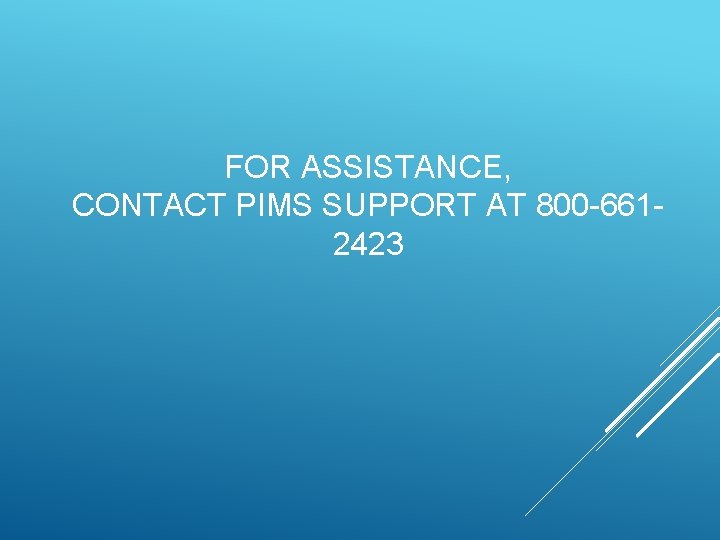 FOR ASSISTANCE, CONTACT PIMS SUPPORT AT 800 -6612423 