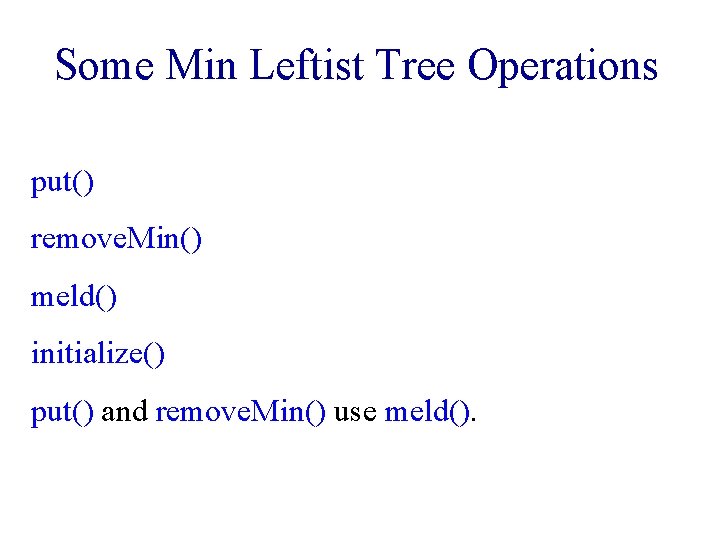 Some Min Leftist Tree Operations put() remove. Min() meld() initialize() put() and remove. Min()