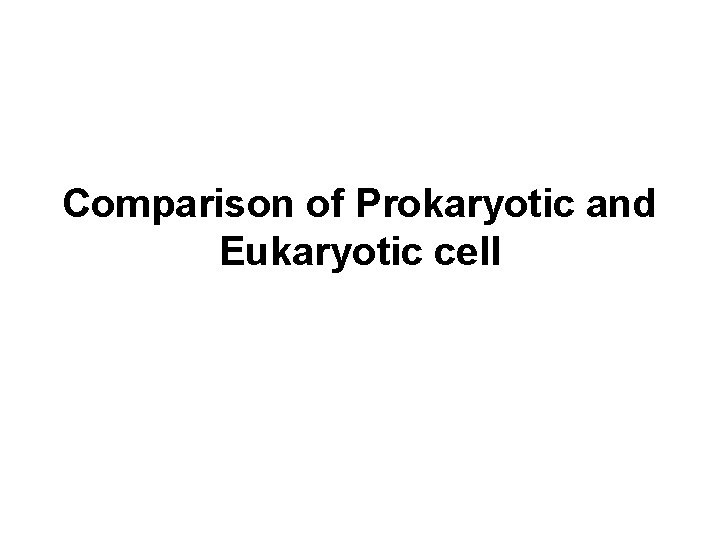 Comparison of Prokaryotic and Eukaryotic cell Comparison of Prokaryotic and Eukaryotic cell