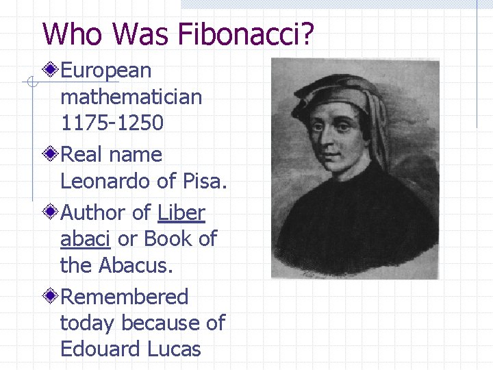 Who Was Fibonacci? European mathematician 1175 -1250 Real name Leonardo of Pisa. Author of