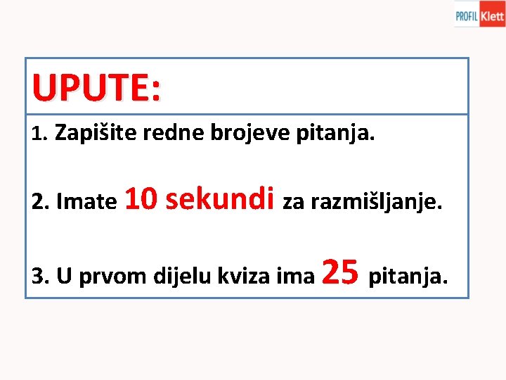 UPUTE: 1. Zapišite redne brojeve pitanja. 2. Imate 10 sekundi za razmišljanje. 3. U