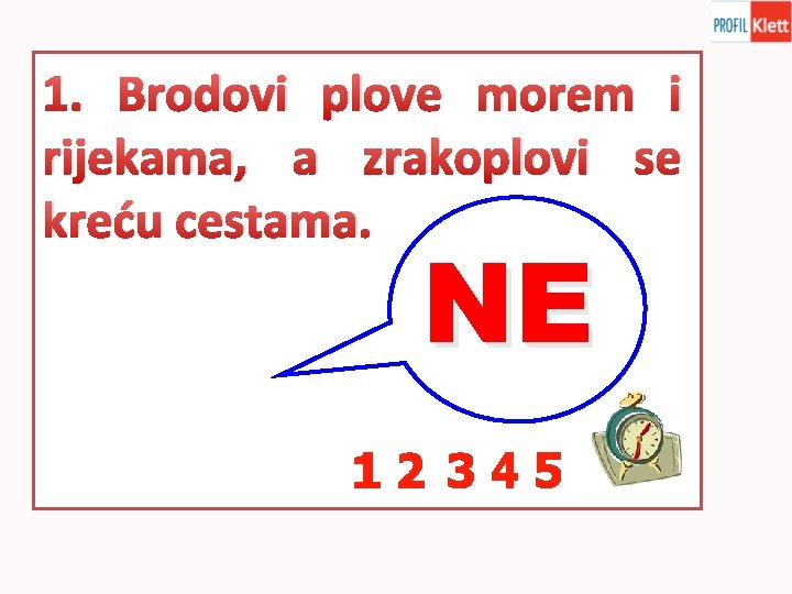 1. Brodovi plove morem i rijekama, a zrakoplovi se kreću cestama. NE 