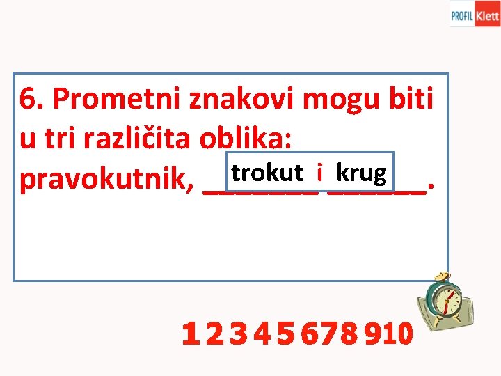 6. Prometni znakovi mogu biti u tri različita oblika: trokut i krug pravokutnik, _______i______.