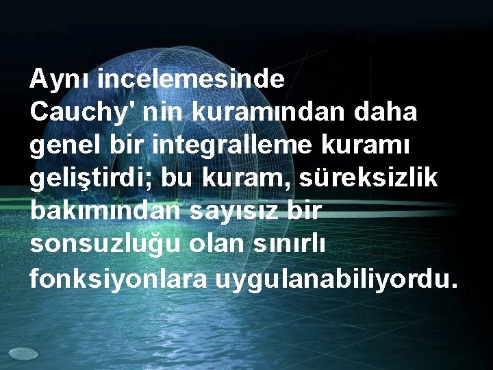 Aynı incelemesinde Cauchy' nin kuramından daha genel bir integralleme kuramı geliştirdi; bu kuram, süreksizlik