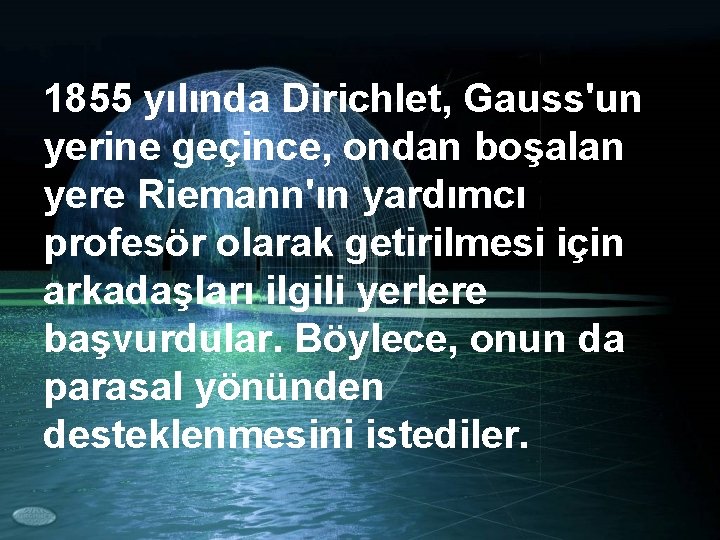 1855 yılında Dirichlet, Gauss'un yerine geçince, ondan boşalan yere Riemann'ın yardımcı profesör olarak getirilmesi