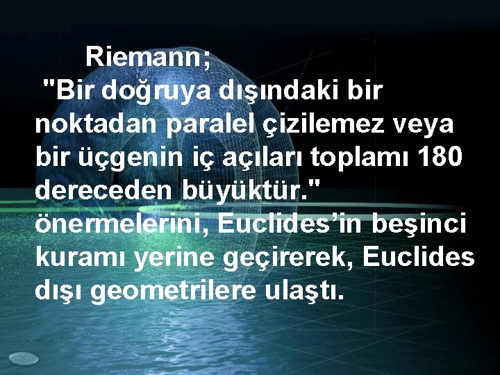 Riemann; "Bir doğruya dışındaki bir noktadan paralel çizilemez veya bir üçgenin iç açıları toplamı