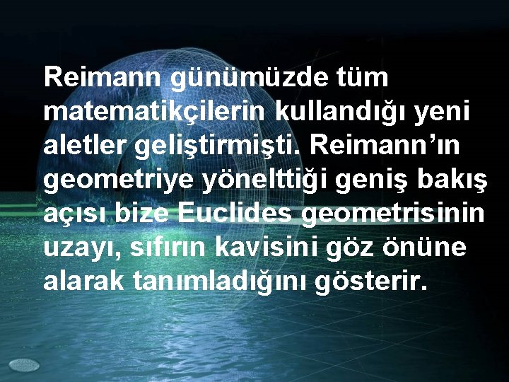 Reimann günümüzde tüm matematikçilerin kullandığı yeni aletler geliştirmişti. Reimann’ın geometriye yönelttiği geniş bakış açısı