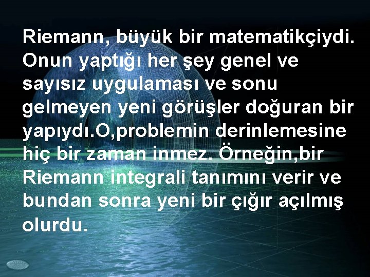 Riemann, büyük bir matematikçiydi. Onun yaptığı her şey genel ve sayısız uygulaması ve sonu