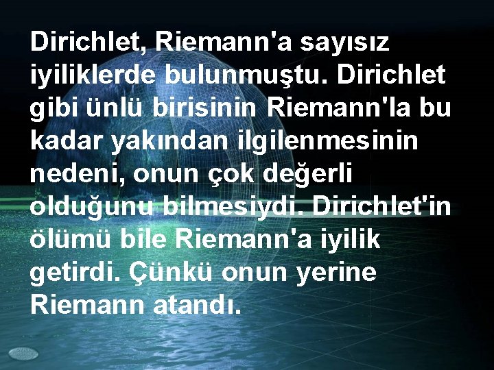 Dirichlet, Riemann'a sayısız iyiliklerde bulunmuştu. Dirichlet gibi ünlü birisinin Riemann'la bu kadar yakından ilgilenmesinin