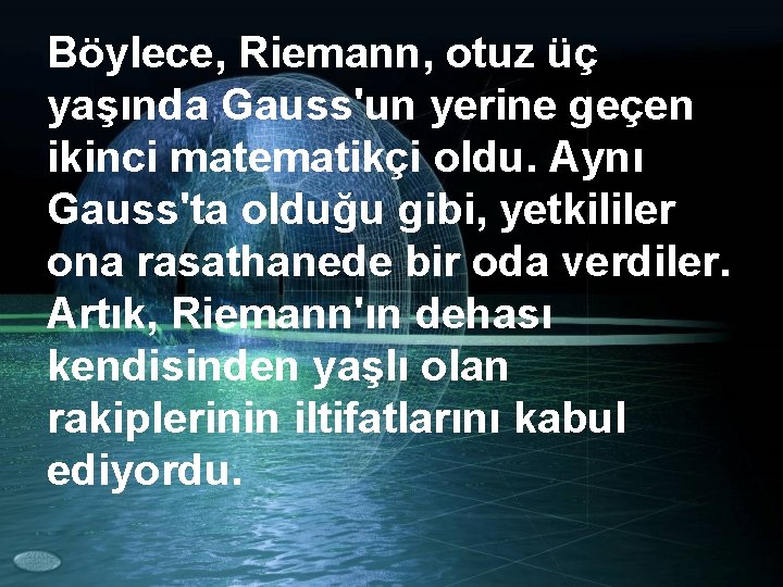 Böylece, Riemann, otuz üç yaşında Gauss'un yerine geçen ikinci matematikçi oldu. Aynı Gauss'ta olduğu