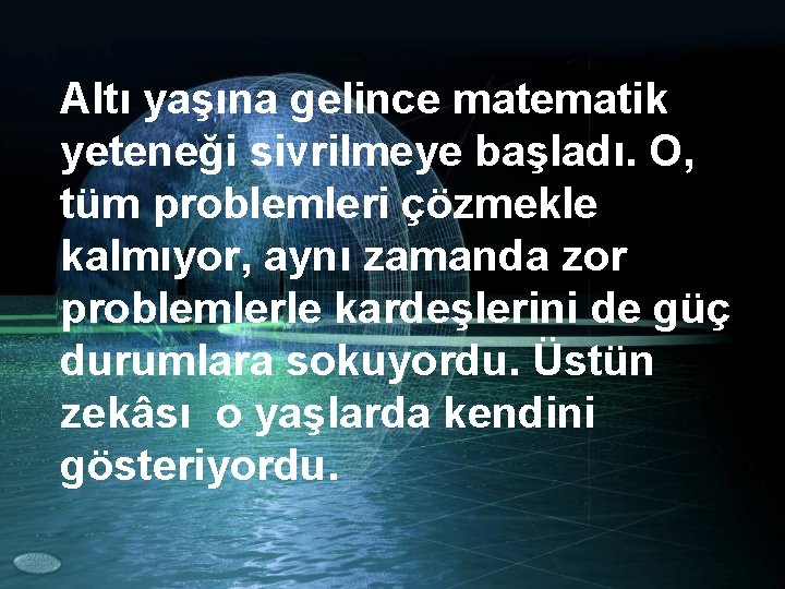 Altı yaşına gelince matematik yeteneği sivrilmeye başladı. O, tüm problemleri çözmekle kalmıyor, aynı zamanda