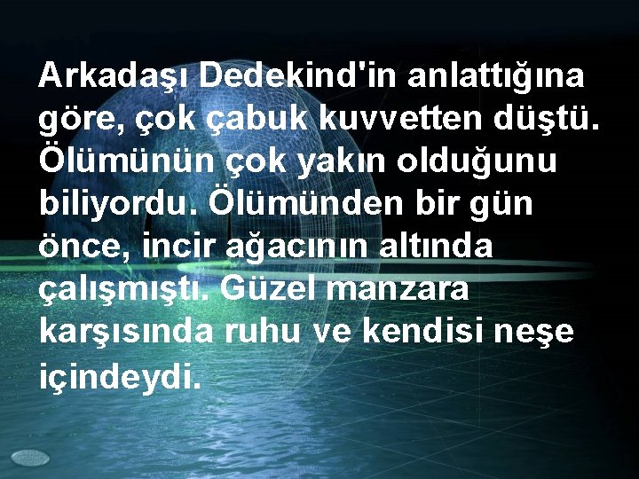 Arkadaşı Dedekind'in anlattığına göre, çok çabuk kuvvetten düştü. Ölümünün çok yakın olduğunu biliyordu. Ölümünden