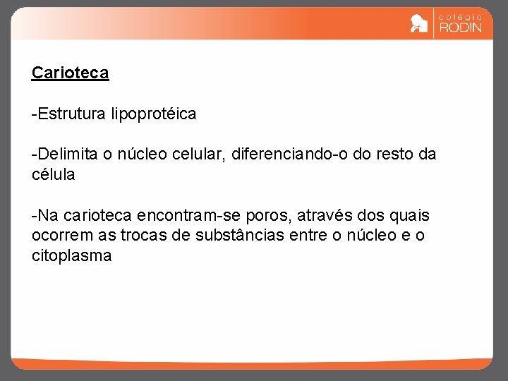 Carioteca -Estrutura lipoprotéica -Delimita o núcleo celular, diferenciando-o do resto da célula -Na carioteca