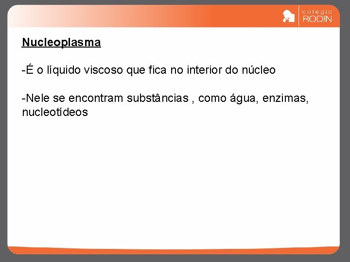 Nucleoplasma -É o líquido viscoso que fica no interior do núcleo -Nele se encontram