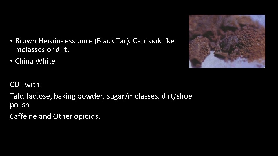  • Brown Heroin-less pure (Black Tar). Can look like molasses or dirt. •
