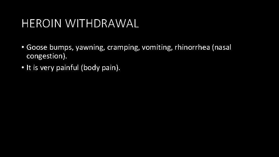 HEROIN WITHDRAWAL • Goose bumps, yawning, cramping, vomiting, rhinorrhea (nasal congestion). • It is