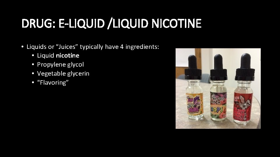 DRUG: E-LIQUID /LIQUID NICOTINE • Liquids or “Juices” typically have 4 ingredients: • Liquid
