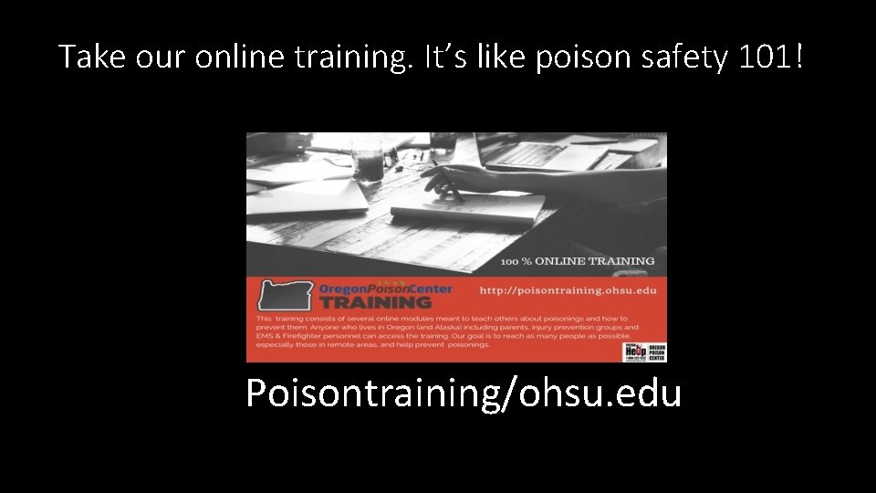 Take our online training. It’s like poison safety 101! Poisontraining/ohsu. edu 