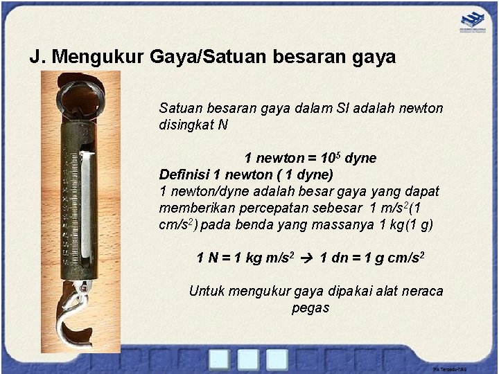 J. Mengukur Gaya/Satuan besaran gaya dalam SI adalah newton disingkat N 1 newton =