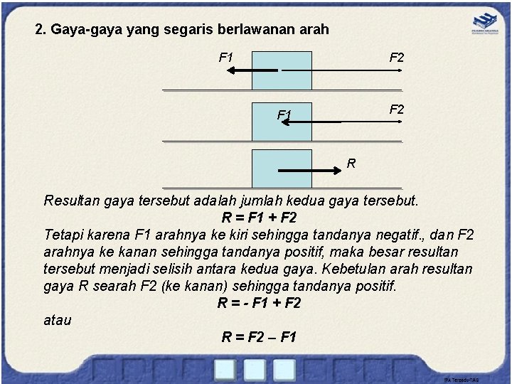 2. Gaya-gaya yang segaris berlawanan arah F 2 F 1 R Resultan gaya tersebut