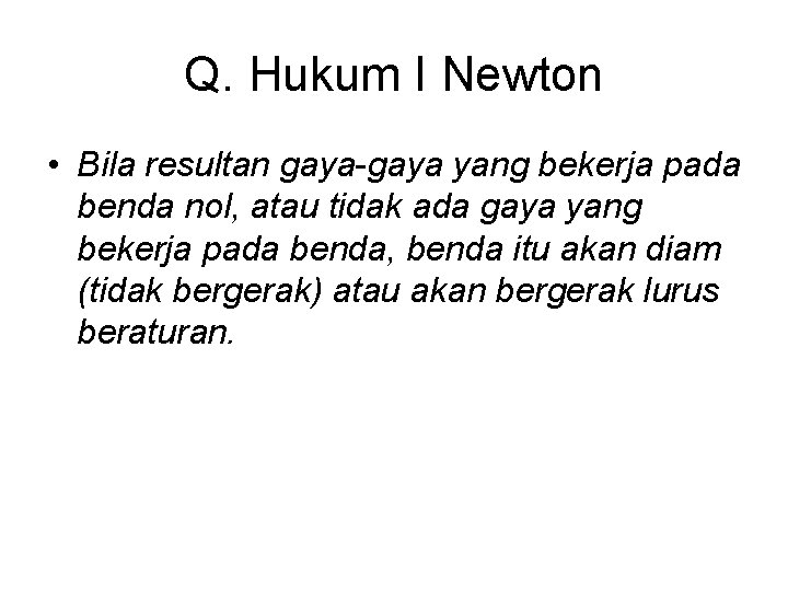 Q. Hukum I Newton • Bila resultan gaya-gaya yang bekerja pada benda nol, atau