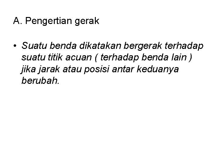 A. Pengertian gerak • Suatu benda dikatakan bergerak terhadap suatu titik acuan ( terhadap