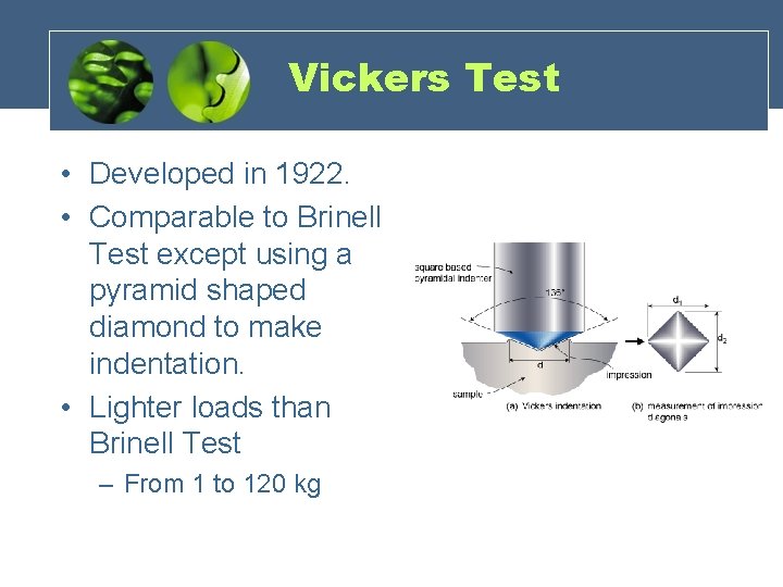 Vickers Test • Developed in 1922. • Comparable to Brinell Test except using a