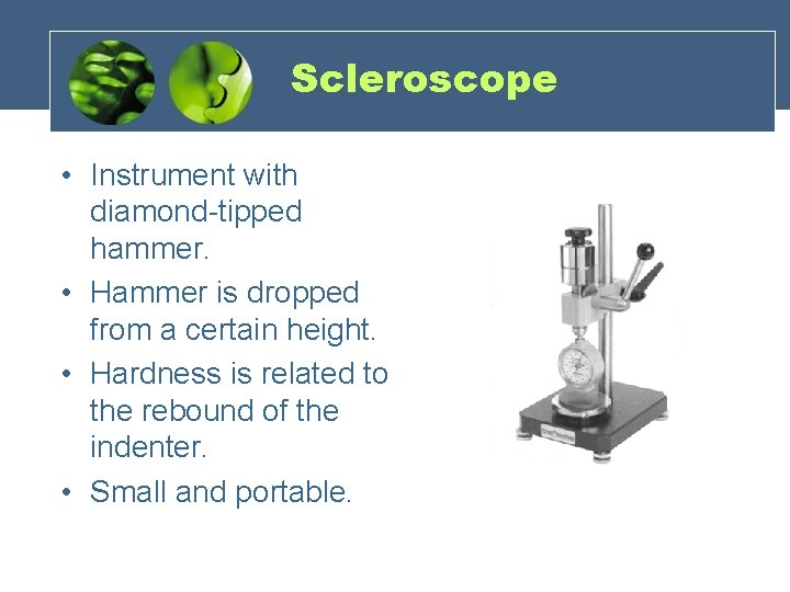 Scleroscope • Instrument with diamond-tipped hammer. • Hammer is dropped from a certain height.