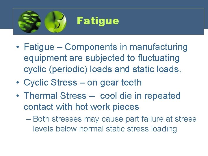 Fatigue • Fatigue – Components in manufacturing equipment are subjected to fluctuating cyclic (periodic)