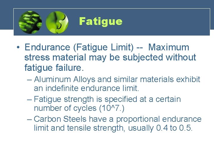 Fatigue • Endurance (Fatigue Limit) -- Maximum stress material may be subjected without fatigue