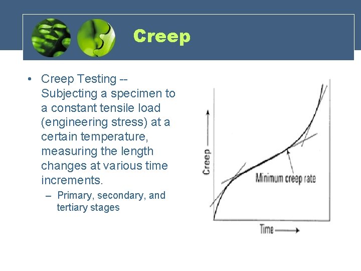 Creep • Creep Testing -Subjecting a specimen to a constant tensile load (engineering stress)