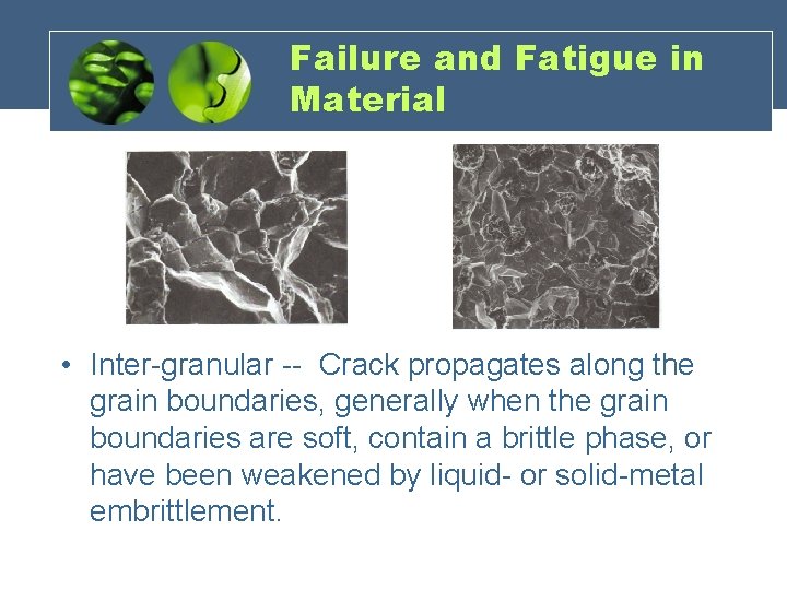 Failure and Fatigue in Material • Inter-granular -- Crack propagates along the grain boundaries,