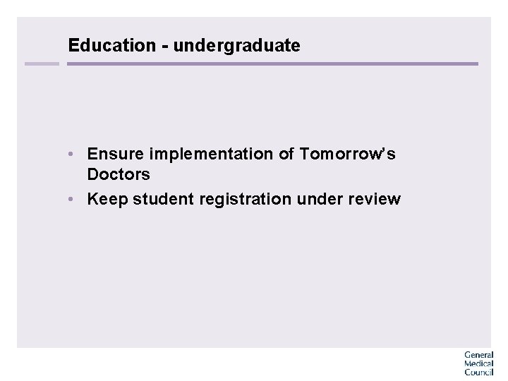 Education - undergraduate • Ensure implementation of Tomorrow’s Doctors • Keep student registration under