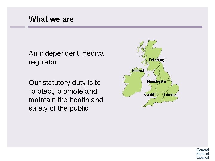 What we are An independent medical regulator Edinburgh Belfast Our statutory duty is to