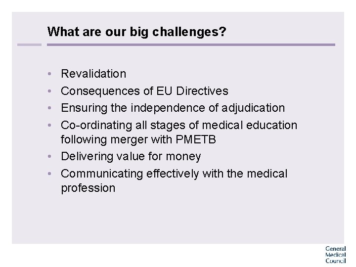 What are our big challenges? • • Revalidation Consequences of EU Directives Ensuring the