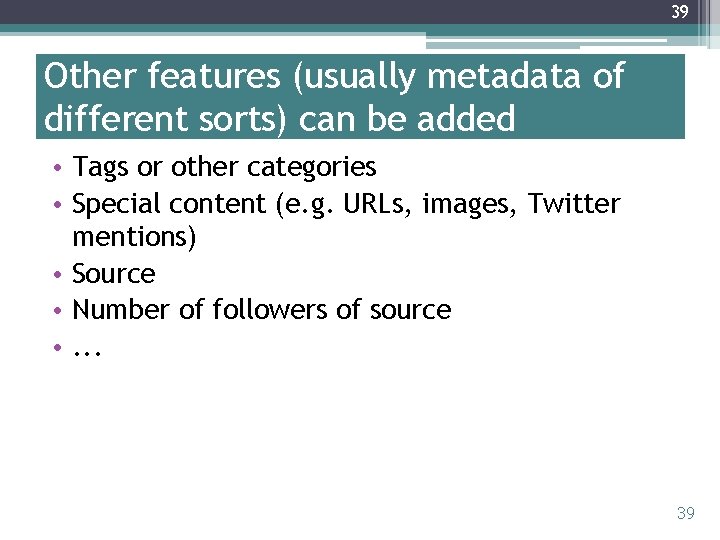 39 Other features (usually metadata of different sorts) can be added • Tags or