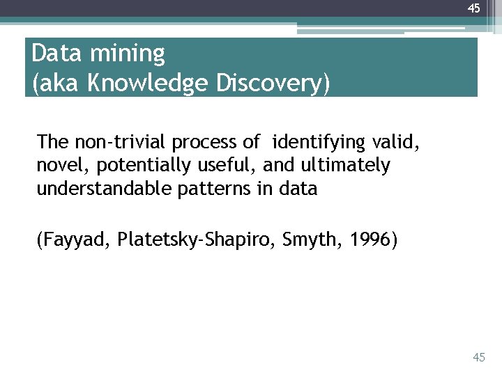 45 Data mining (aka Knowledge Discovery) The non-trivial process of identifying valid, novel, potentially