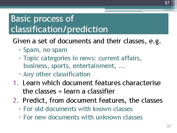 57 Basic process of classification/prediction Given a set of documents and their classes, e.