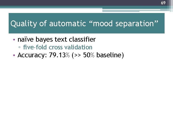 69 Quality of automatic “mood separation” • naïve bayes text classifier ▫ five-fold cross