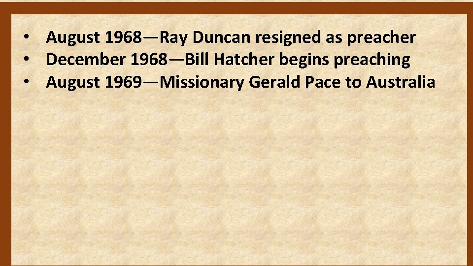  • August 1968—Ray Duncan resigned as preacher • December 1968—Bill Hatcher begins preaching