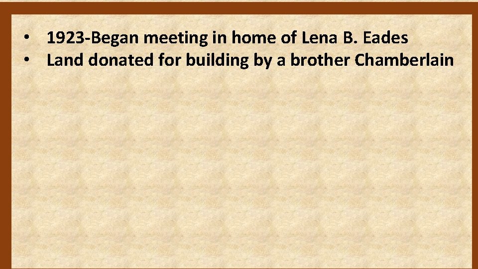  • 1923 -Began meeting in home of Lena B. Eades • Land donated