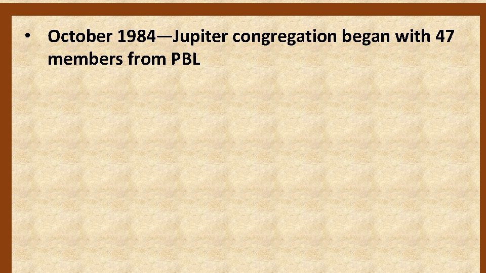  • October 1984—Jupiter congregation began with 47 members from PBL 